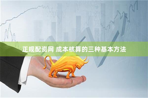 正规配资网 成本核算的三种基本方法
