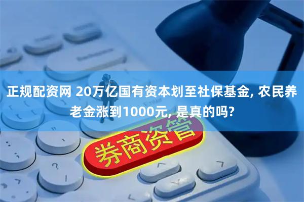正规配资网 20万亿国有资本划至社保基金, 农民养老金涨到1000元, 是真的吗?