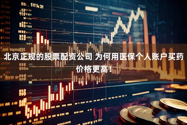 北京正规的股票配资公司 为何用医保个人账户买药价格更高！