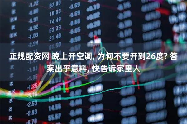 正规配资网 晚上开空调, 为何不要开到26度? 答案出乎意料, 快告诉家里人