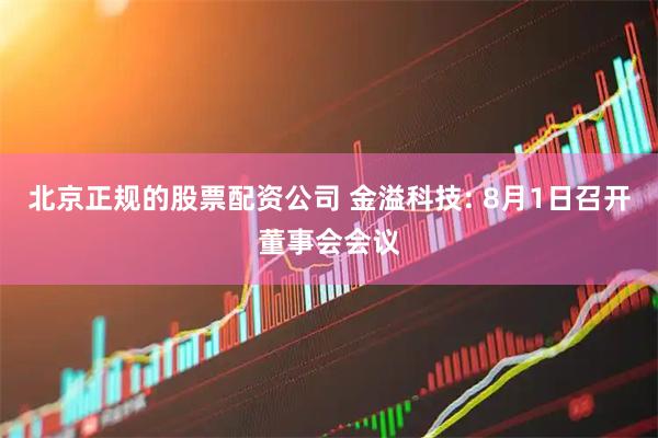 北京正规的股票配资公司 金溢科技: 8月1日召开董事会会议