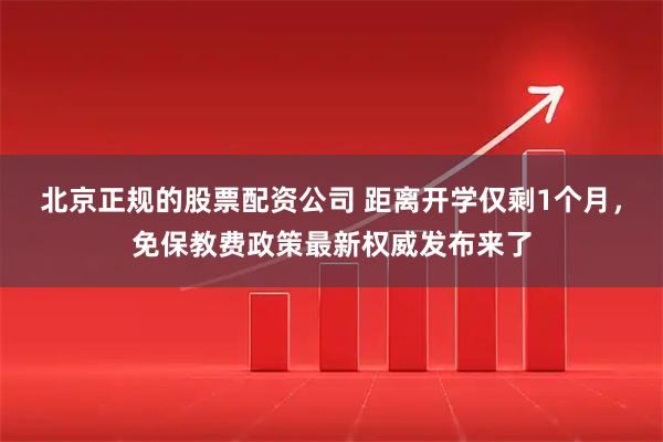 北京正规的股票配资公司 距离开学仅剩1个月，免保教费政策最新权威发布来了