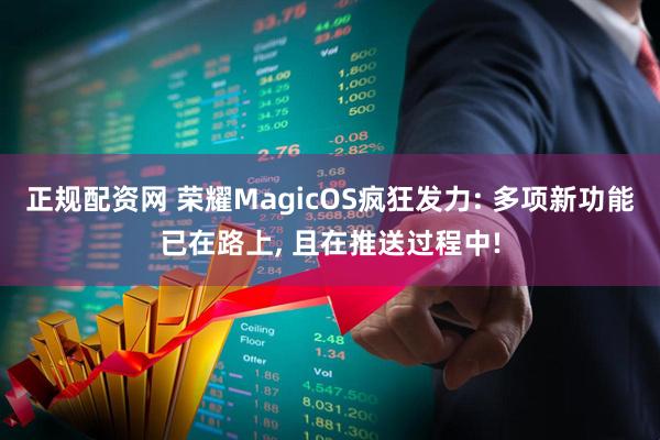 正规配资网 荣耀MagicOS疯狂发力: 多项新功能已在路上, 且在推送过程中!