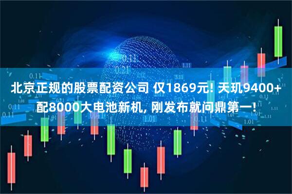 北京正规的股票配资公司 仅1869元! 天玑9400+配8000大电池新机, 刚发布就问鼎第一!