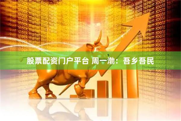 股票配资门户平台 周一渤：吾乡吾民