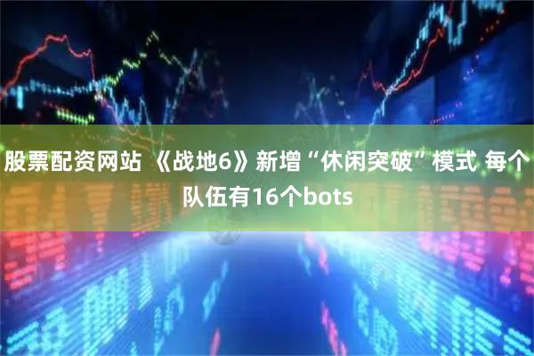 股票配资网站 《战地6》新增“休闲突破”模式 每个队伍有16个bots