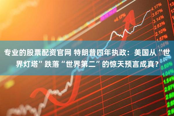 专业的股票配资官网 特朗普四年执政：美国从“世界灯塔”跌落“世界第二”的惊天预言成真？