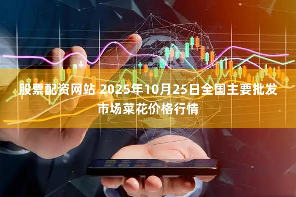 股票配资网站 2025年10月25日全国主要批发市场菜花价格行情