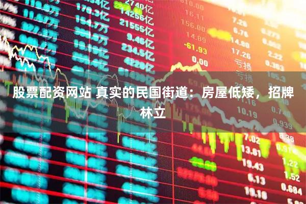 股票配资网站 真实的民国街道：房屋低矮，招牌林立