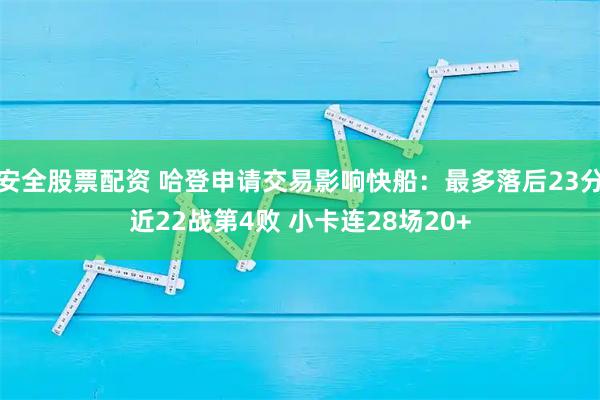 安全股票配资 哈登申请交易影响快船：最多落后23分近22战第4败 小卡连28场20+