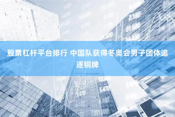 股票杠杆平台排行 中国队获得冬奥会男子团体追逐铜牌