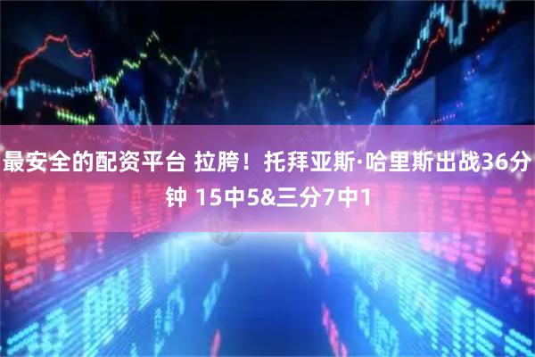 最安全的配资平台 拉胯！托拜亚斯·哈里斯出战36分钟 15中5&三分7中1