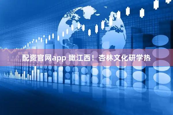 配资官网app 瞰江西！杏林文化研学热