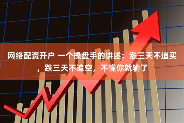 网络配资开户 一个操盘手的讲述：涨三天不追买，跌三天不追空，不懂你就输了