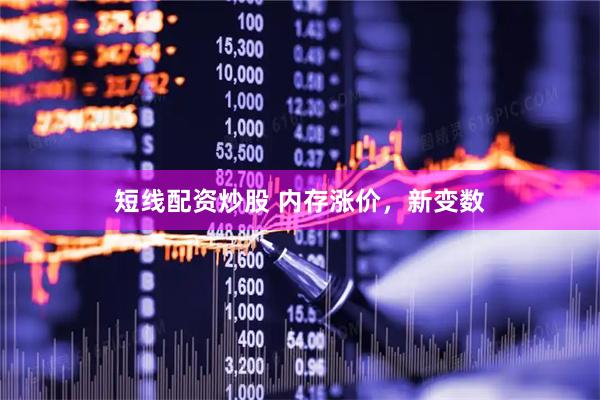 短线配资炒股 内存涨价，新变数