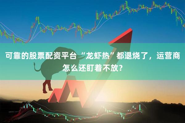 可靠的股票配资平台 “龙虾热”都退烧了，运营商怎么还盯着不放？