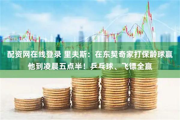 配资网在线登录 里夫斯：在东契奇家打保龄球赢他到凌晨五点半！乒乓球、飞镖全赢
